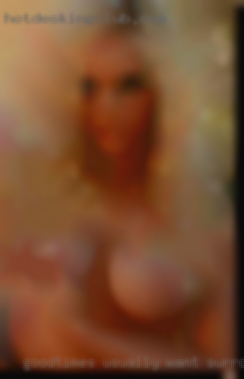 Goodtimes usually want surround me naked lucky me.